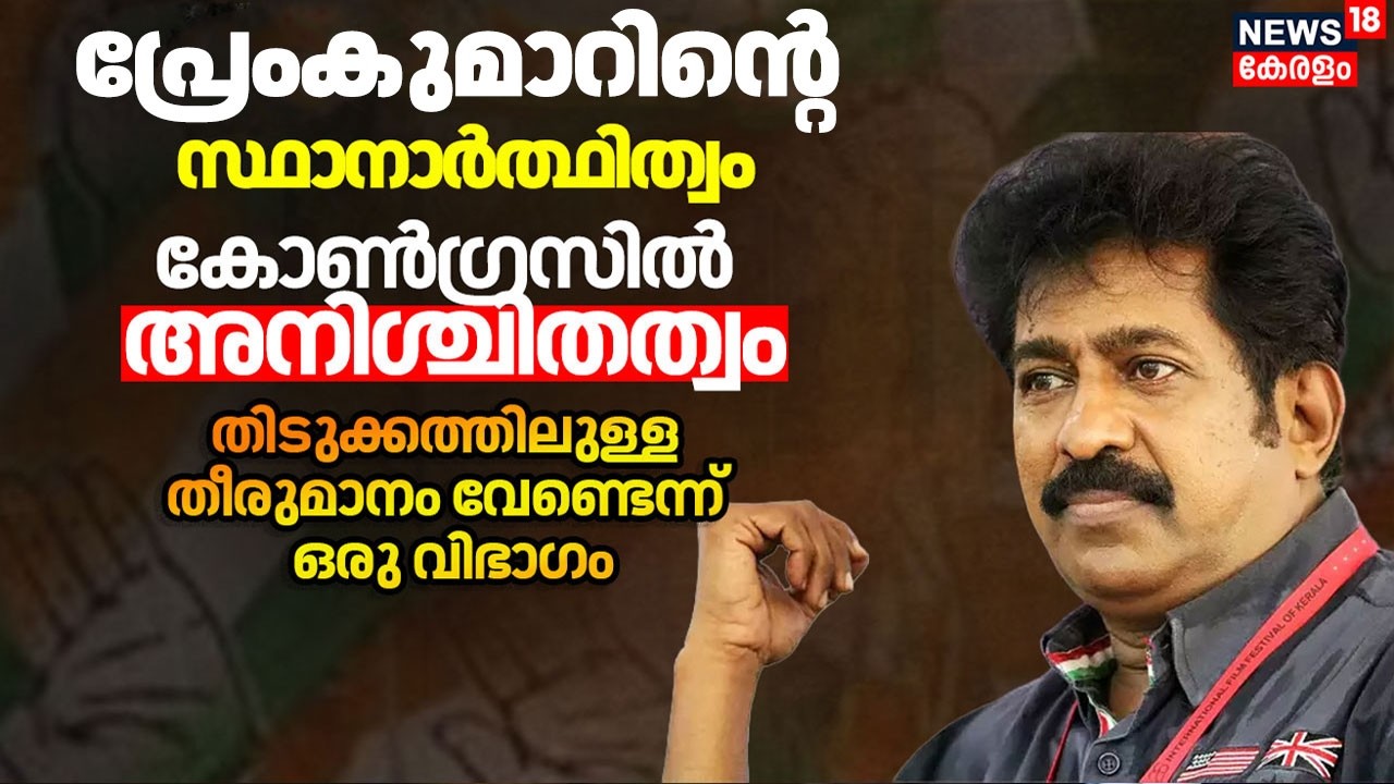 പ്രേകുമാറിനെ സ്ഥാനാർത്ഥിയാക്കുന്നതിൽ Congressൽ ആശങ്ക;തിടുക്കത്തിലുള്ള തീരുമാനം വേണ്ടെന്ന് ഒരു വിഭാഗം