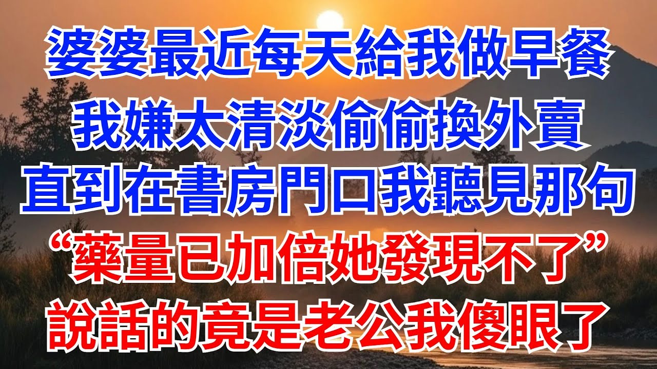 婆婆最近每天給我做早餐，我嫌太清淡偷偷換外賣。直到在書房門口我親耳聽見那句：“藥量已加倍，她發現不了！”那個聲音竟來我老公，我傻眼了#婆媳關係#家庭故事#爽文#女頻 #悬疑 #故事頻道