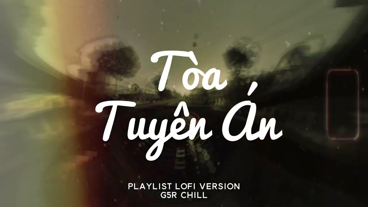 Playlist Tòa Tuyên Án | Tuyển Tập Nhạc Lofi Chill Thư Giãn || Chips Lofi x G5R Chill