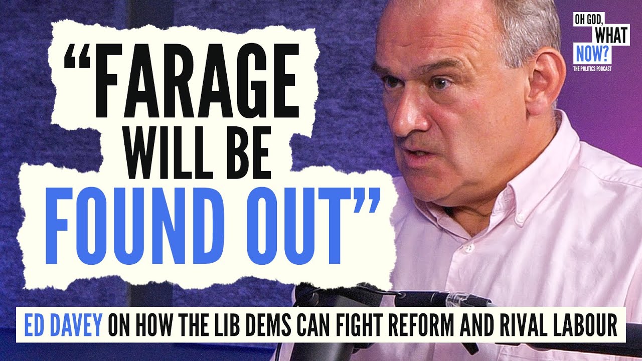 Ed Davey on How the Lib Dems Can Fight Reform UK | Oh God, What Now?