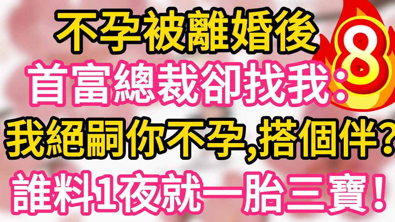 【08】不孕被離婚後，首富總裁卻找我：我絕嗣你不孕，搭個伴？誰料一夜我就懷上三胞胎！一胎三寶！#為人處世 #生活經驗 #情感故事