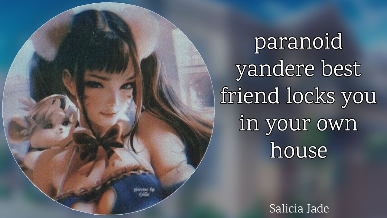 paranoid yandere bff locks you in your own home [F4A] [manipulative] [obsessive] [Friends to Lovers]