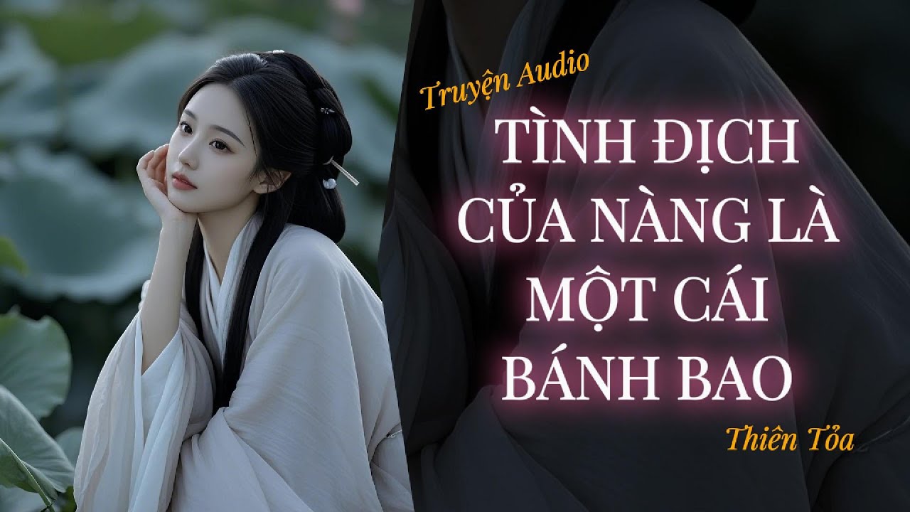 [Truyện Audio] TÌNH ĐỊCH CỦA NÀNG LÀ MỘT CÁI BÁNH BAO || Thiên Tỏa