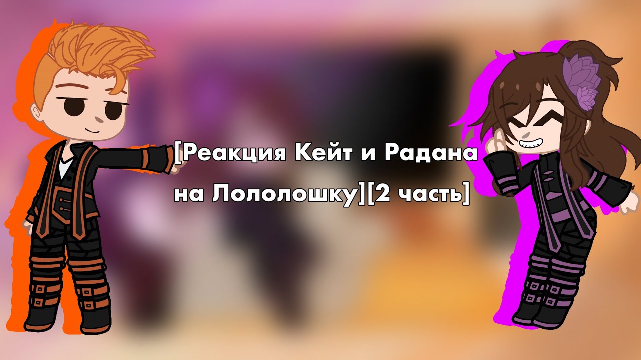 [Реакция Кейт и Радана на Лололошку][2 часть]