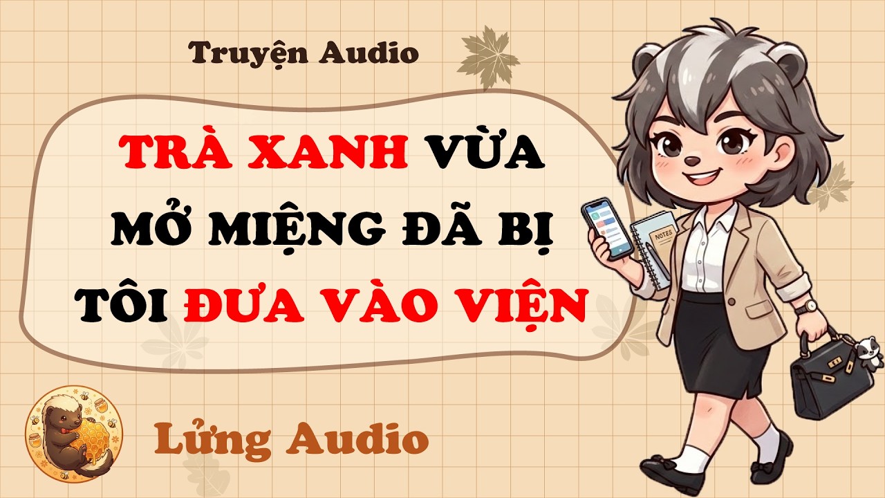 【Truyện Audio】TRÀ XANH VỪA MỞ MIỆNG ĐÃ BỊ TÔI ĐƯA VÀO VIỆN | Lửng Audio