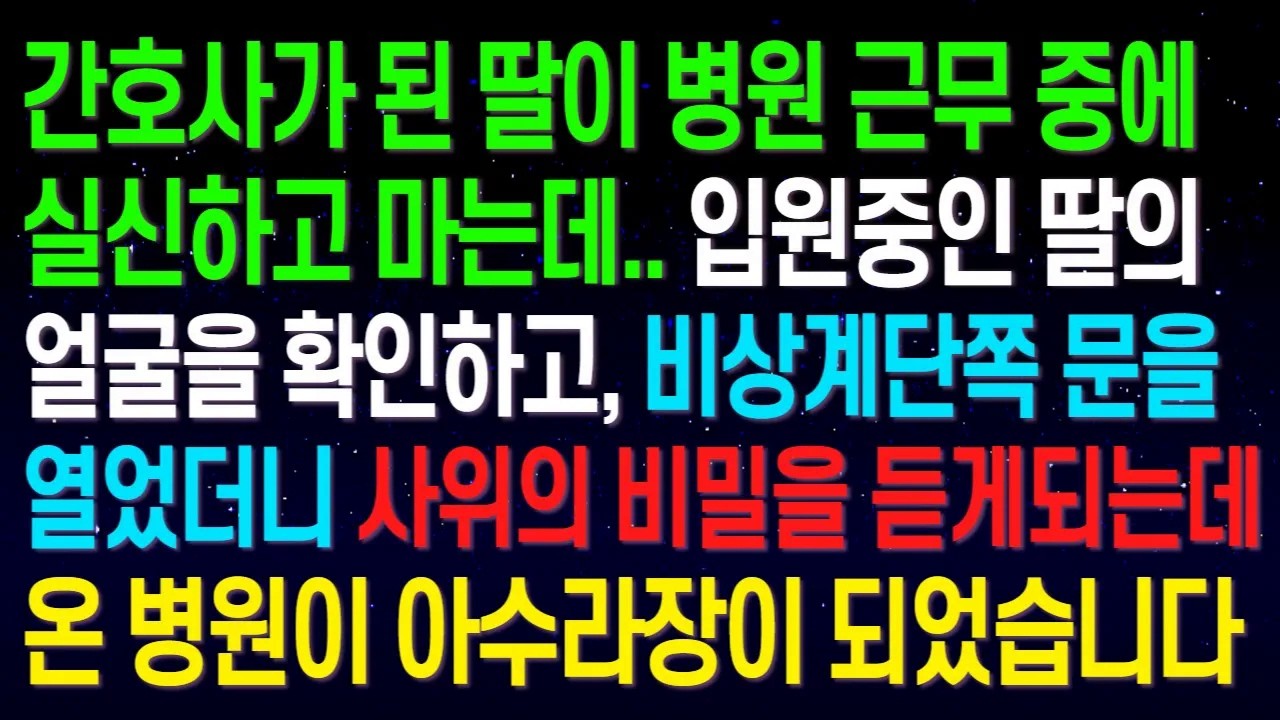 간호사가 된 딸이 병원 근무 중에 실신하고 마는데.. 입원중인 딸의얼굴을 확인하고, 비상계단쪽 문을 열었더니 사위의 비밀을 듣게되는데..온 병원이 아수라장이 되었습니다