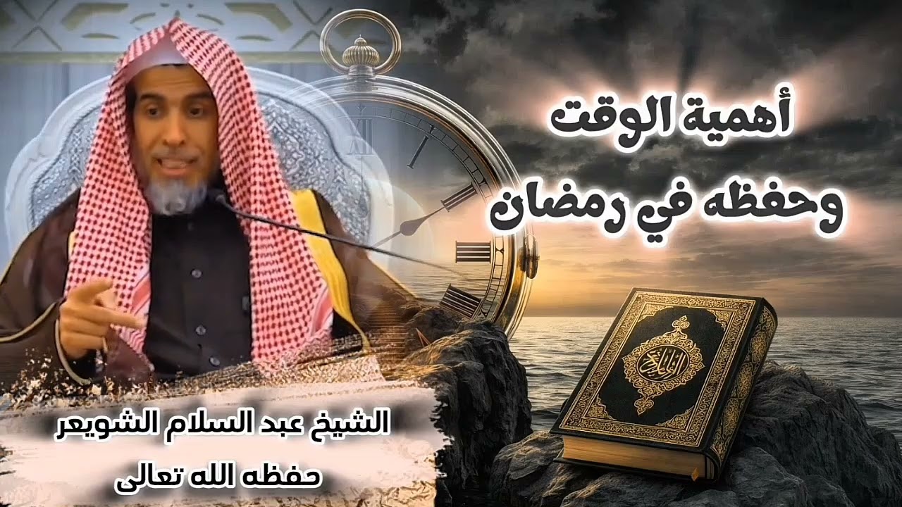أهمية الوقت وحفظه في رمضان/الشيخ عبد السلام الشويعرحفظه الله تعالى 