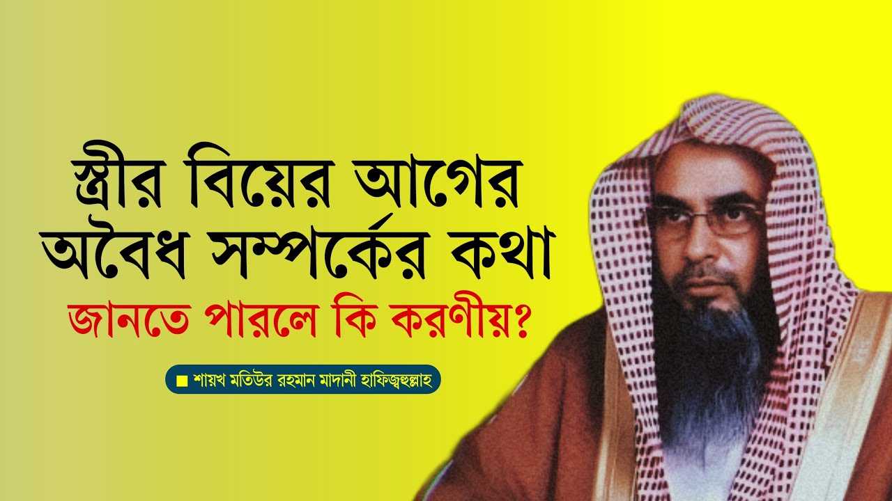 স্ত্রীর বিয়ের আগের অবৈধ সম্পর্কের কথা জানতে পারলে কী করণীয়? - শাইখ মতিউর রহমান মাদানী