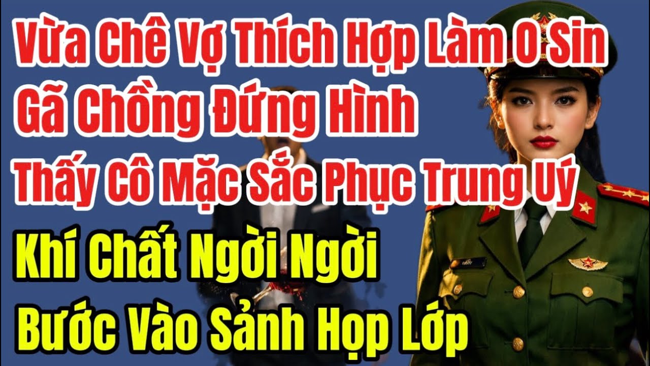 Vừa Chê Vợ Kém Cỏi, Không Nên Có Mặt Ở Buổi Họp Lớp, Đứng Hình Thấy Vợ Mặc Quân Phục Cảnh Sát …