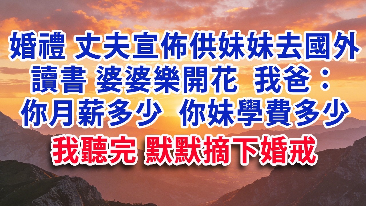 【元宵節快樂】【满分爽文】婚宴上 丈夫宣佈供妹妹去國外讀書 婆婆樂開花  我爸：你月薪多少？ 你妹學費多少？ 我聽完默默摘下婚戒#婆媳 #家庭 #情感故事 #晚年生活 #為人處世 #生活經驗 #情感