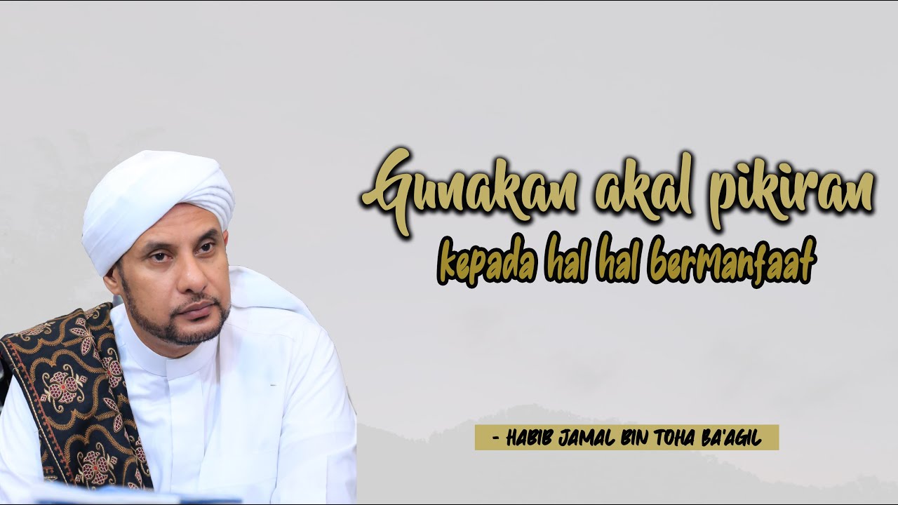 GUNAKAN AKAL PIKIRAN KITA UNTUK HAL YANG BERMANFAAT | HABIB JAMAL BIN TOHA BA'AGIL