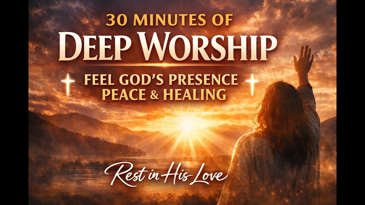 30 Minutes of Deep Worship | Feel God’s Presence, Peace & Healing