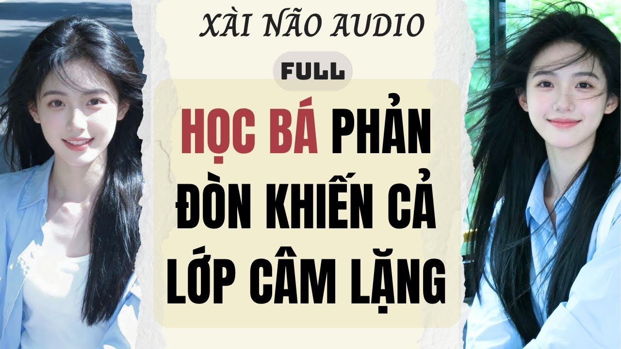 Full audio | HỌC BÁ PHẢN ĐÒN KHIẾN CẢ LỚP CÂM LẶNG | Xài Não Audio #truyenaudio #audio