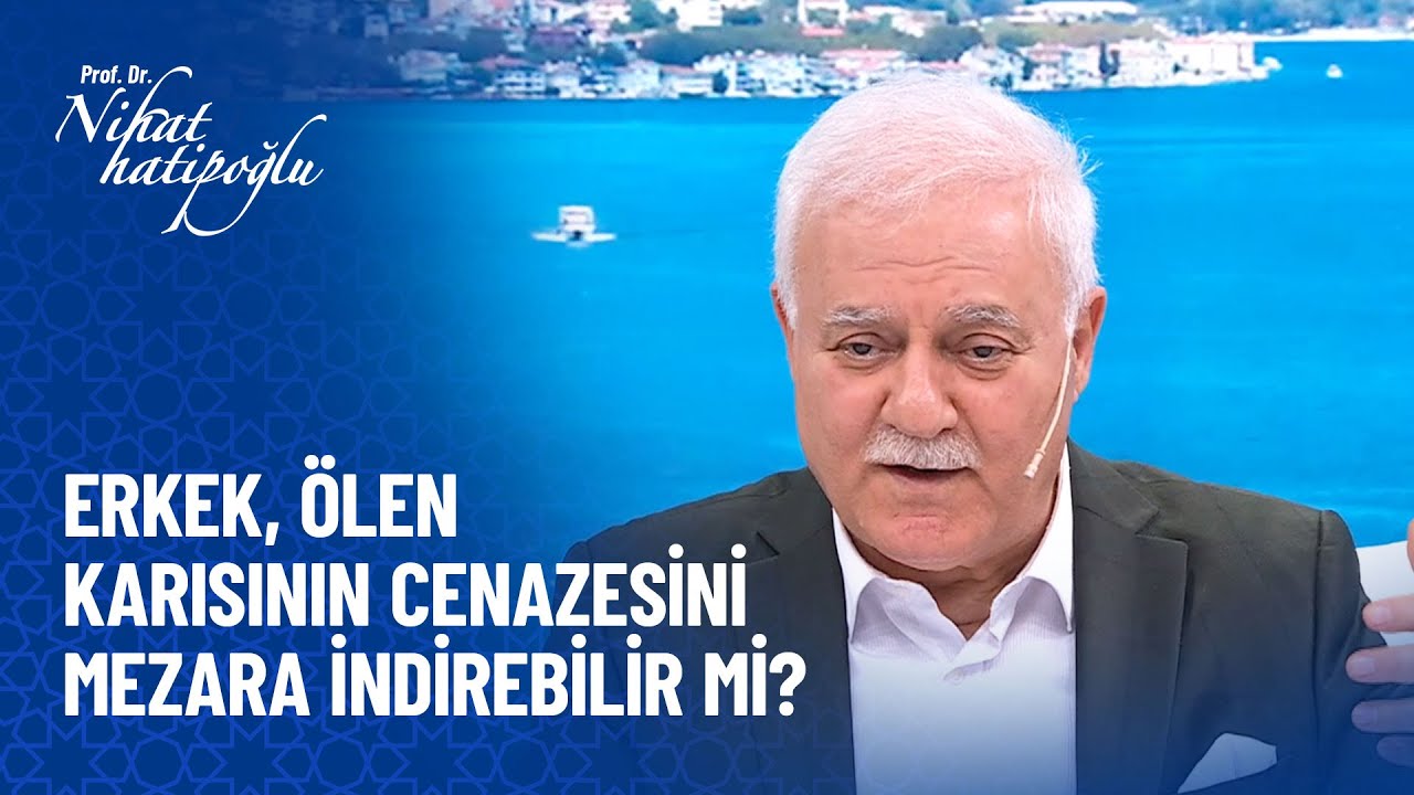 Erkek, ölen karısının cenazesini mezara indirebilir mi? - Nihat Hatipoğlu