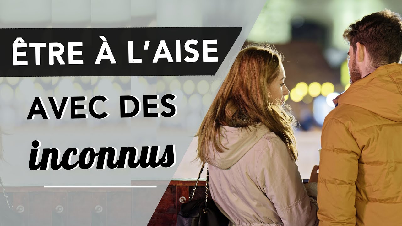 COMMENT ÊTRE À L'AISE AVEC DES INCONNUS ?