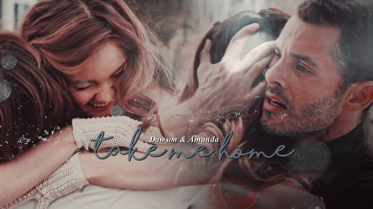 Dawson & Amanda || Take me home