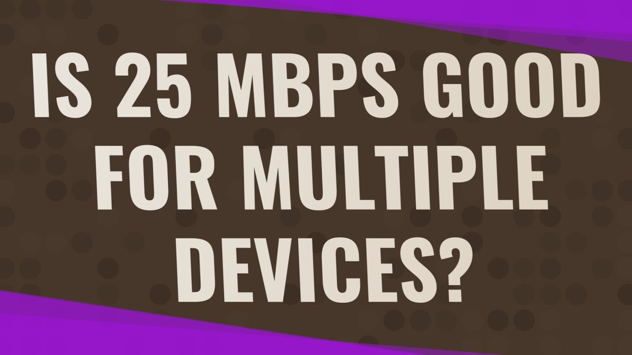 Is 25 Mbps good for multiple devices?