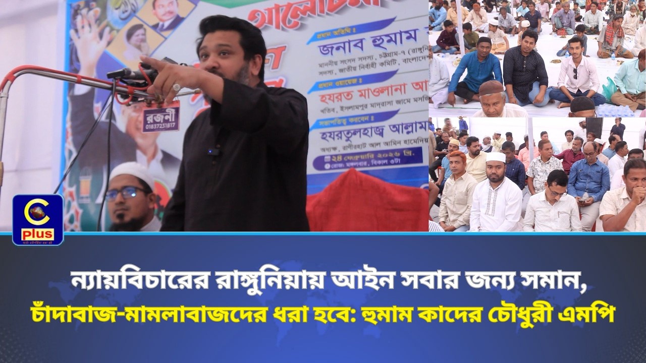 ন্যায়বিচারের রাঙ্গুনিয়ায় আইন সবার জন্য সমান : হুমাম কাদের চৌধুরী এমপি | Cplus