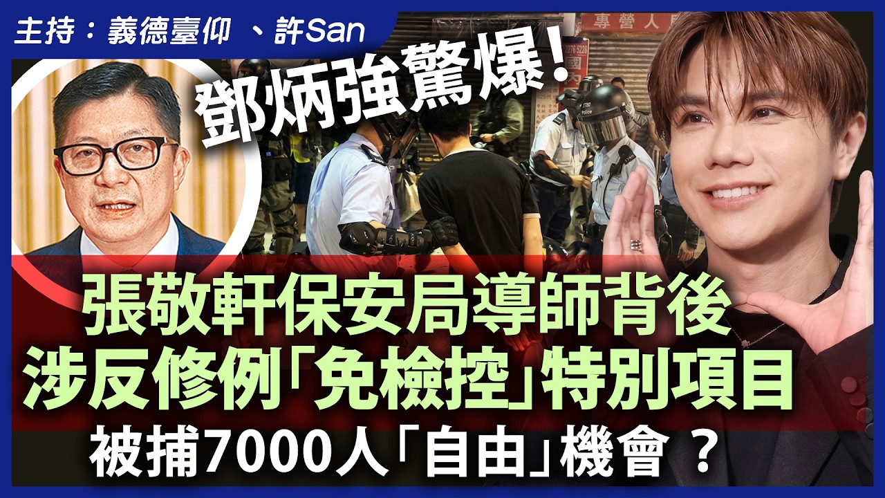 鄧炳強驚爆！張敬軒保安局導師背後，涉反修例「免檢控」特別項目，被捕7000人「自由」機會 ？