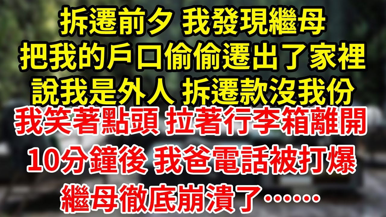 拆遷前夕 我發現繼母把我的戶口偷偷遷出了家裡說我是外人 拆遷款沒我份我笑著點頭 拉著行李箱離開10分鐘後 我爸電話被打爆繼母徹底崩潰了……