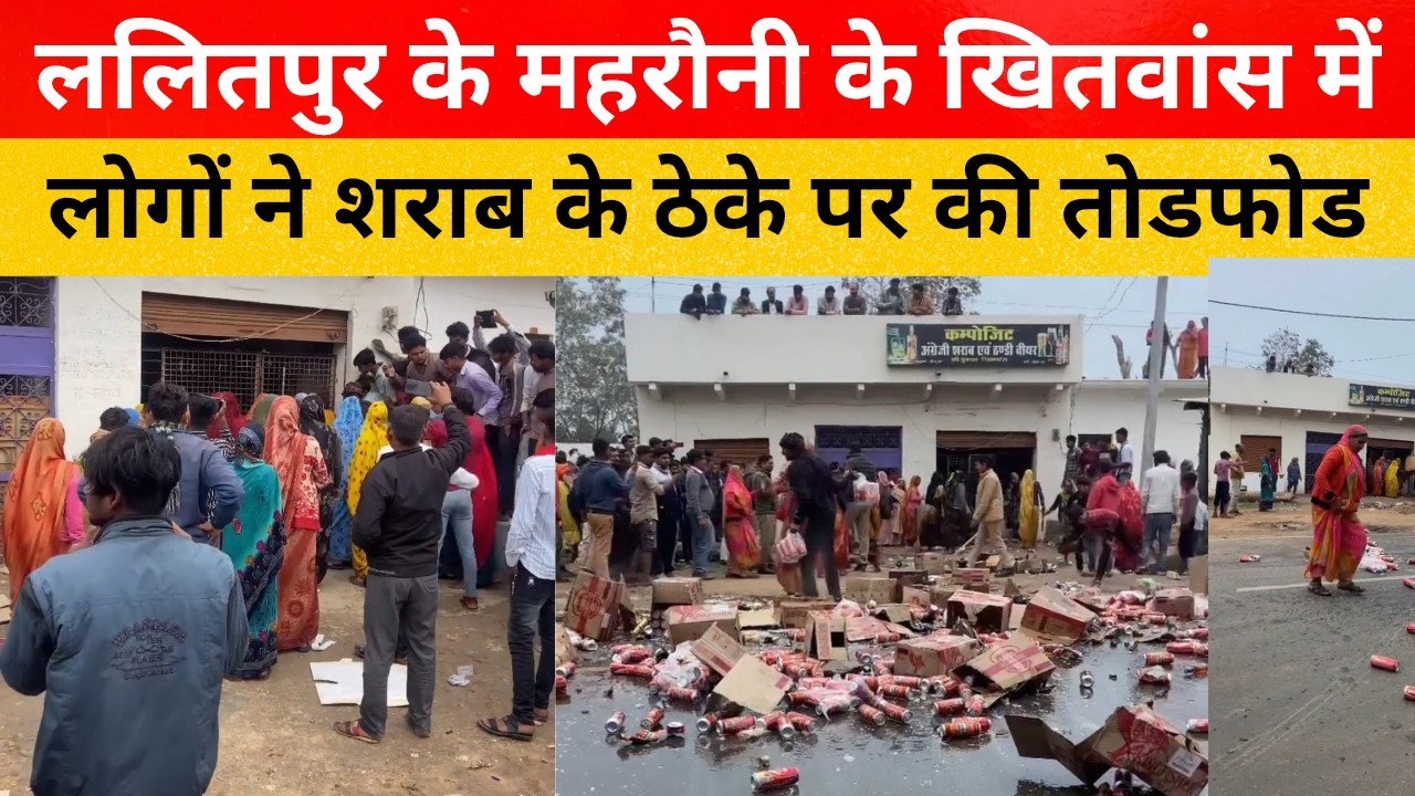 Lalitpur news: महरौनी के खितवास गाँव में लोगों ने शरा'ब के ठेके पर की तोडफोड, एफआईआर दर्ज,m sarkar