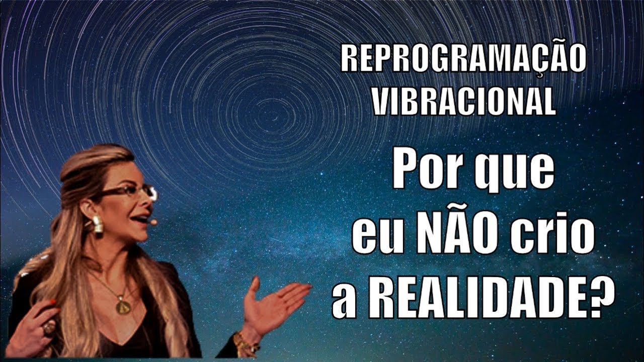 REPROGRAMAÇÃO VIBRACIONAL - Porque NÃO crio a realidade - Elainne Ourives