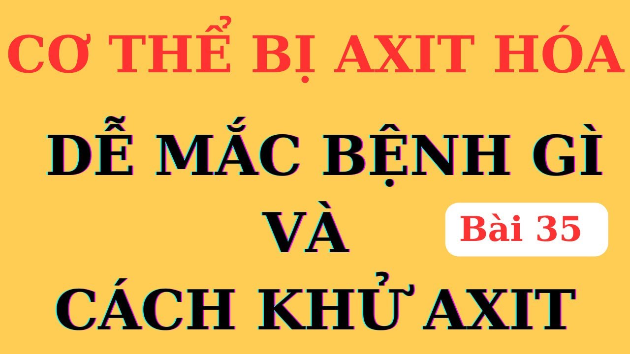 CƠ THỂ AXIT H&Oacute;A, đơn giản hay mối nguy hại, khử thế n&agrave;o cho khoa học | Ds Nguyễn Quốc Tuấn