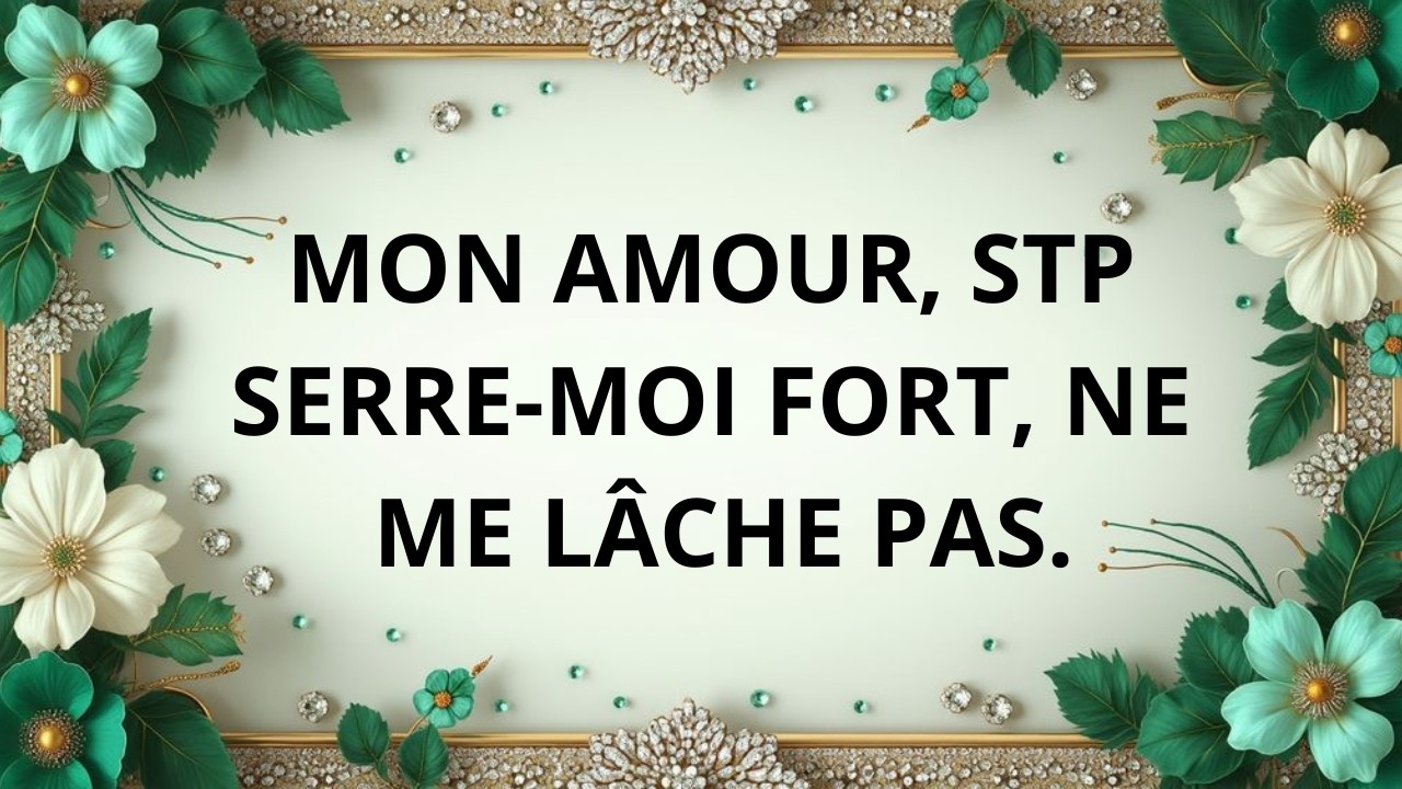 Mon amour, serre-moi fort, ne me lâche pas.
