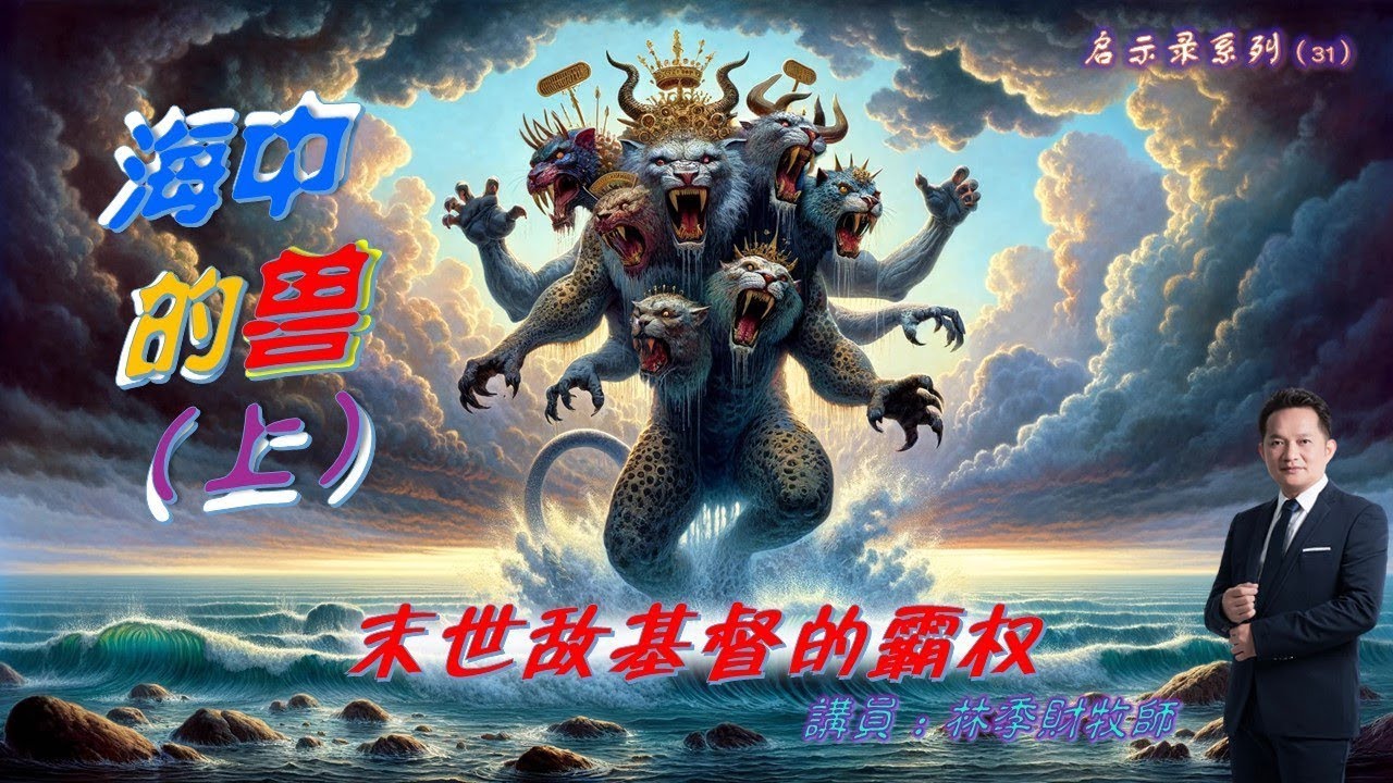 【中字】启示录系列（31）：海中的兽（上）&mdash;&mdash;末世敌基督的霸权  | 林季财牧师  | 17.03.2024