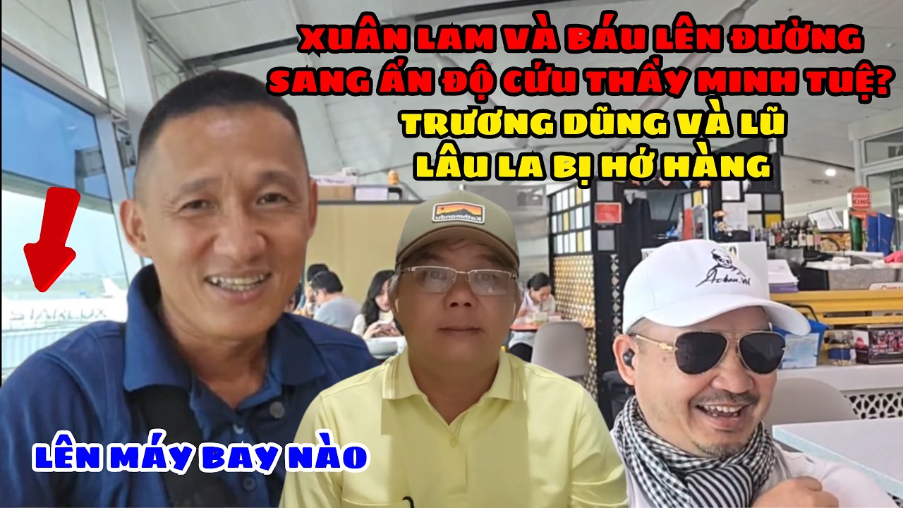 🔥 Xuân Lam Và Đoàn Văn Báu Chính Thức Bay Sang Ấn Độ Cứu Minh Tuệ? Trương Dũng Và Đám Lâu La Hớ Hàng