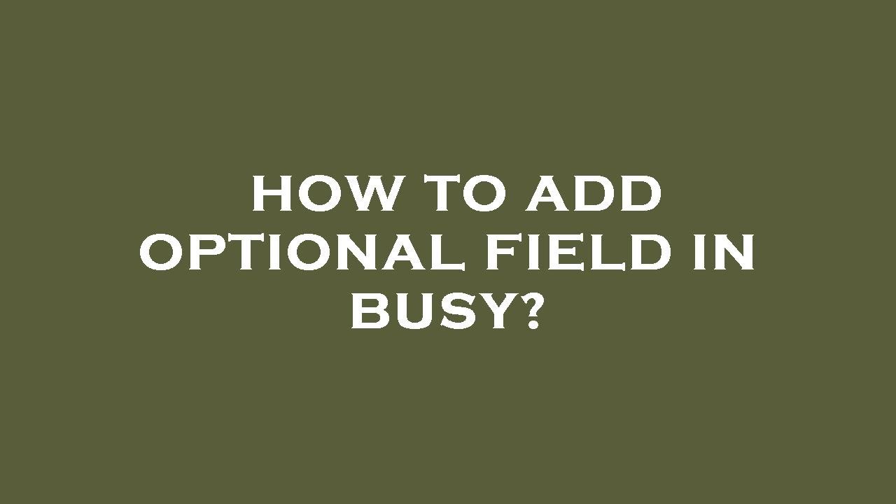 How to add optional field in busy?
