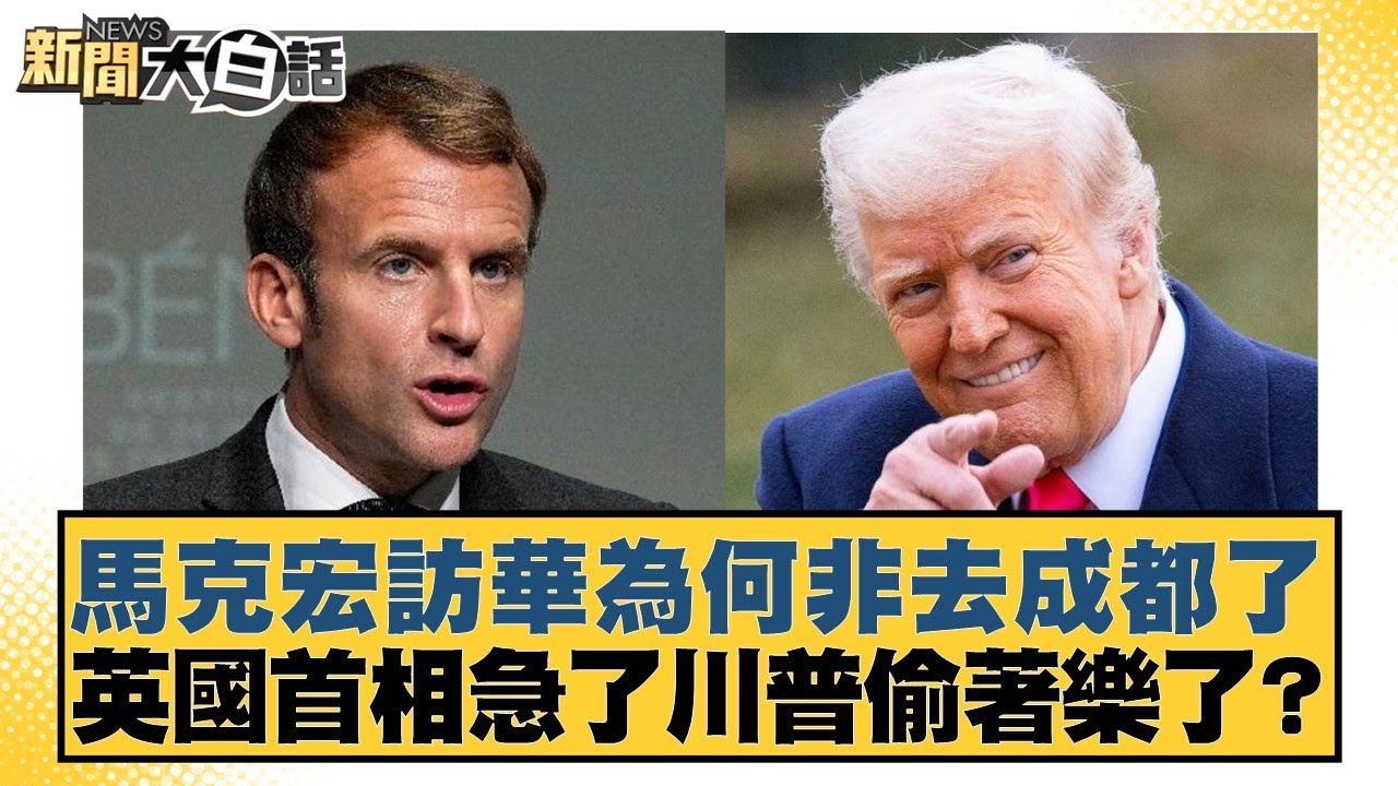 馬克宏訪華為何非去成都了 英國首相急了川普偷著樂了？【#新聞大白話】20251204-6｜#邱毅 #介文汲 #楊永明