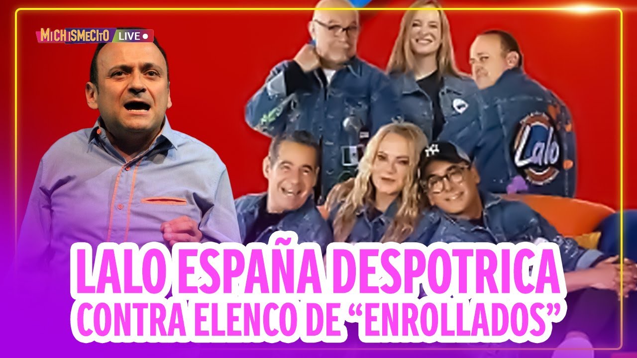 Lalo España despotrica contra elenco de “Enrollados” / MICHISMECITO