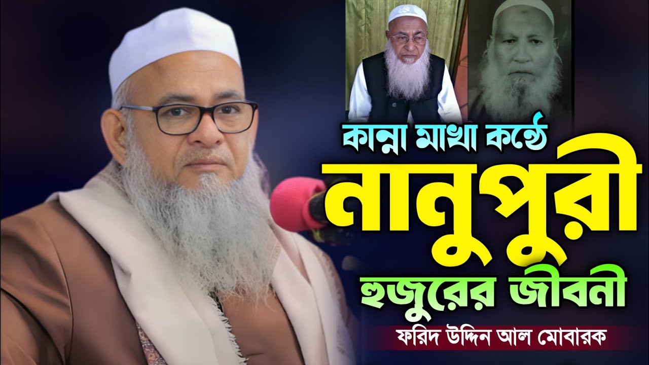 নানুপুরী হুজুরের জীবনী কান্না আর কান্না 😭🥺 আল্লামা ফরিদ উদ্দিন আল মোবারক। Farid uddin al Mubarak. 