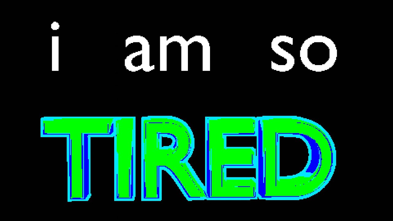 i am so tired
