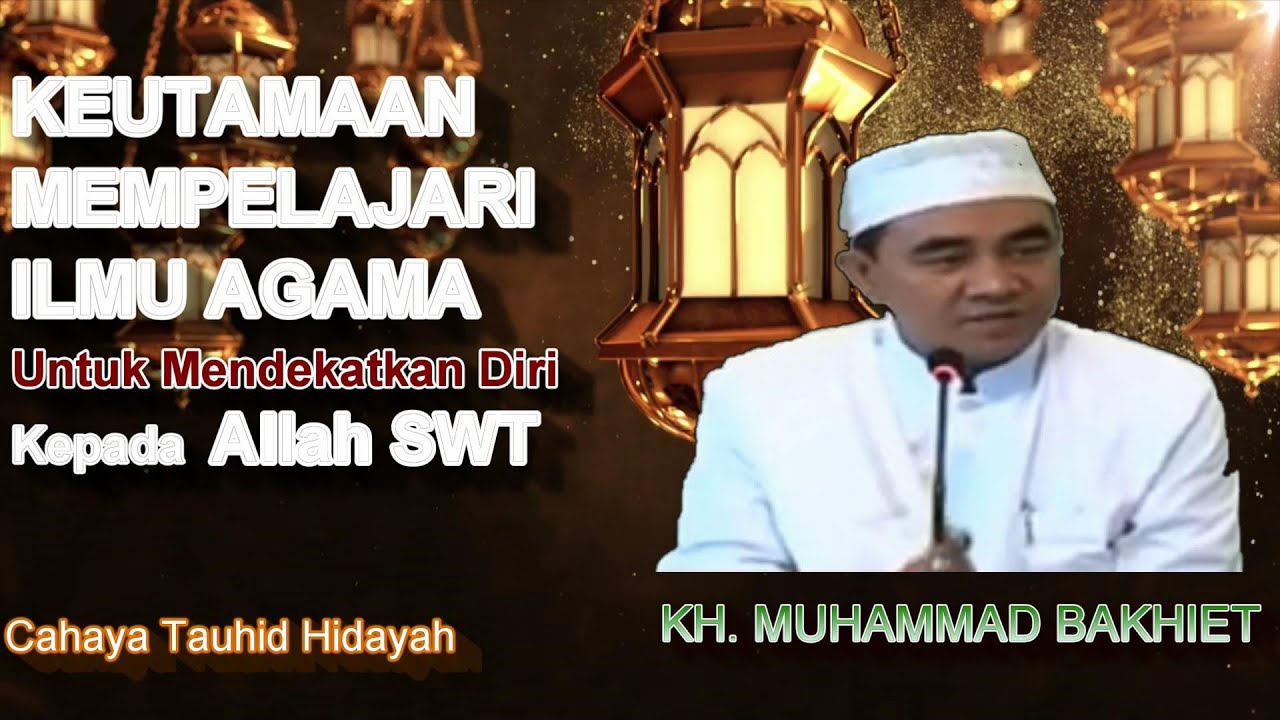 Keutamaan Menuntut Ilmu Agama untuk Mendekatkan Diri Kepada Allah SWT || KH. Muhammad Bakhiet