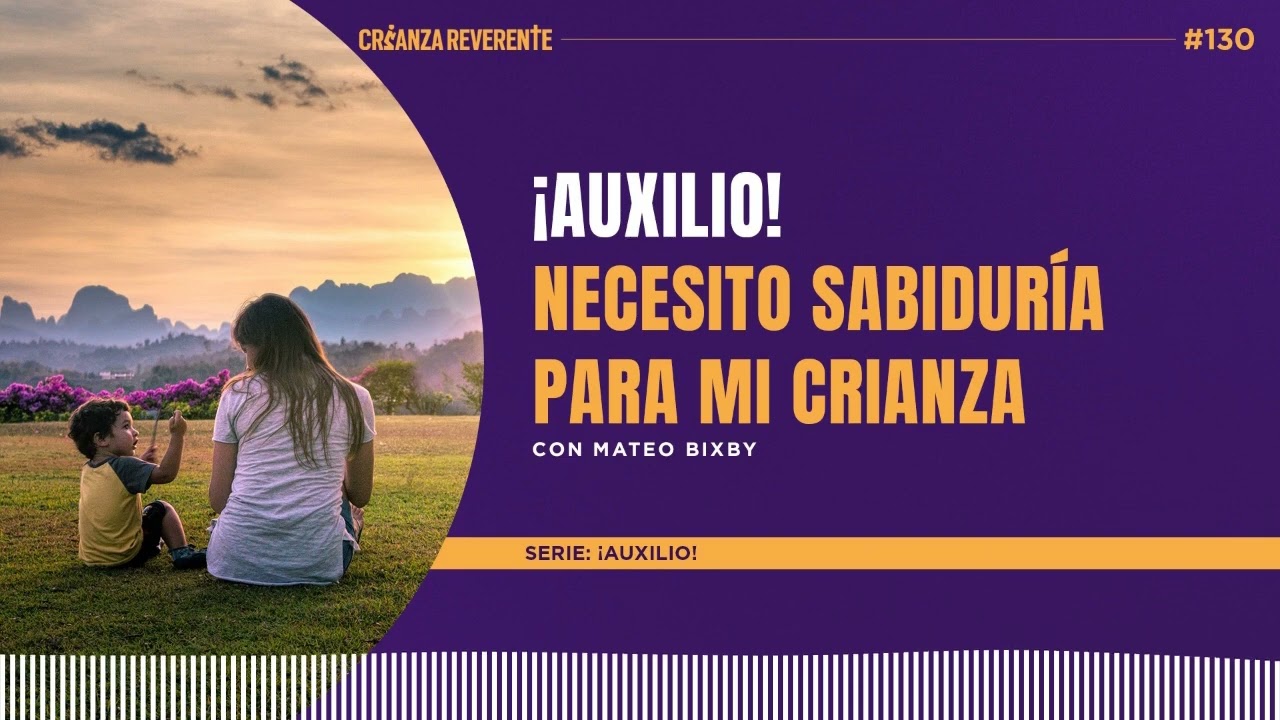 Ep 130: ¡Auxilio! Necesito sabiduría para mi crianza con Mateo Bixby