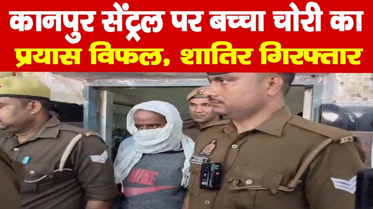कानपुर सेंट्रल पर बच्चा चोरी का प्रयास विफल, शातिर गिरफ्तार