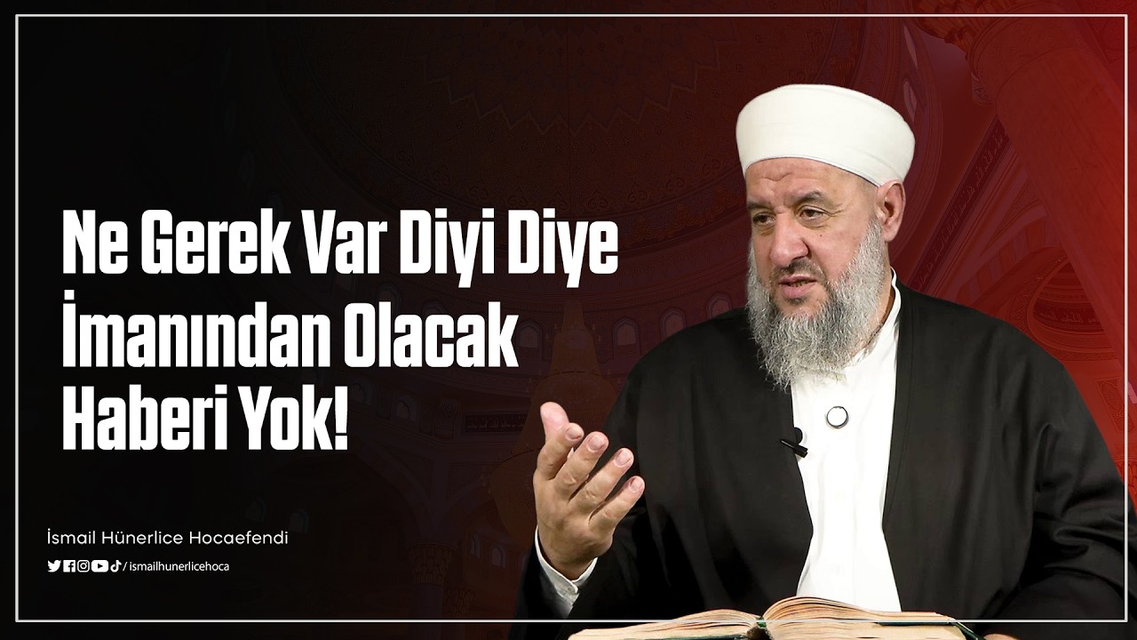 Ne Gerek Var Diye Diye İmanından Olacak Haberi Yok! - İsmail Hünerlice Hocaefendi