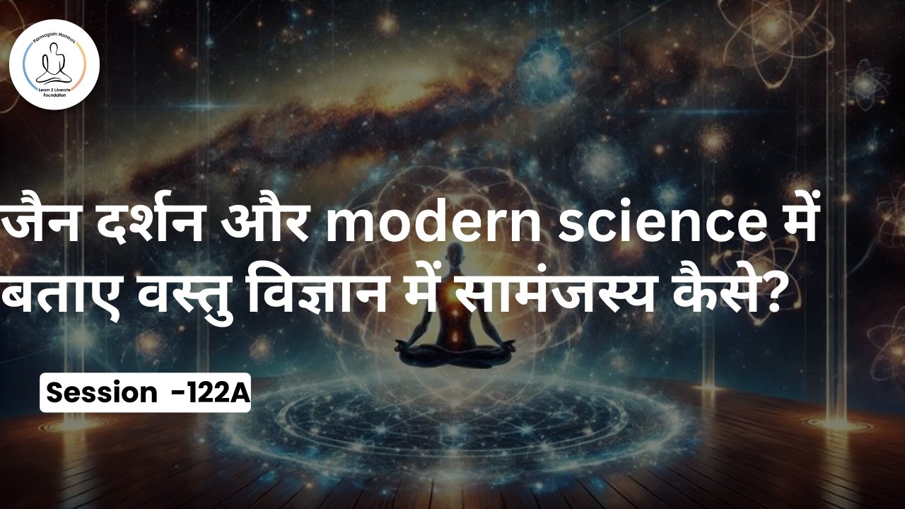 जैन दर्शन और modern science में बताए वस्तु विज्ञान में सामंजस्य कैसे? Q & A With  Session-122A