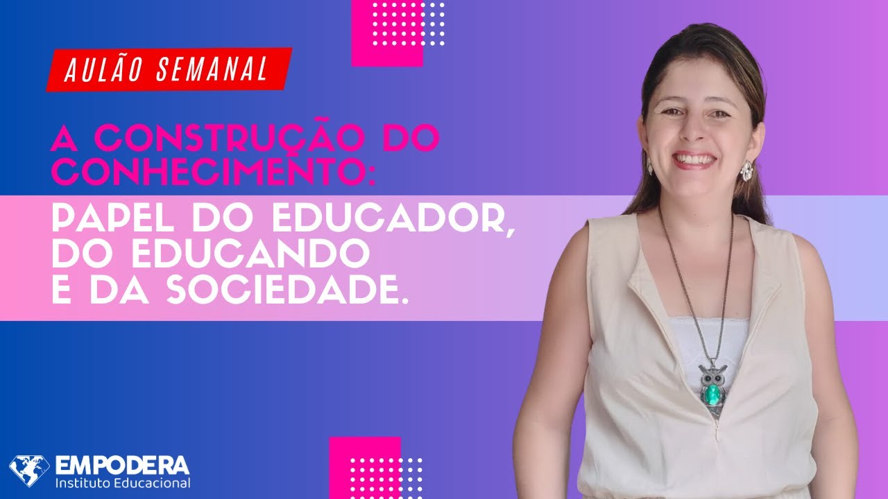 A construção do conhecimento: papel do educador, do educando e da sociedade.| Empodera Aprova