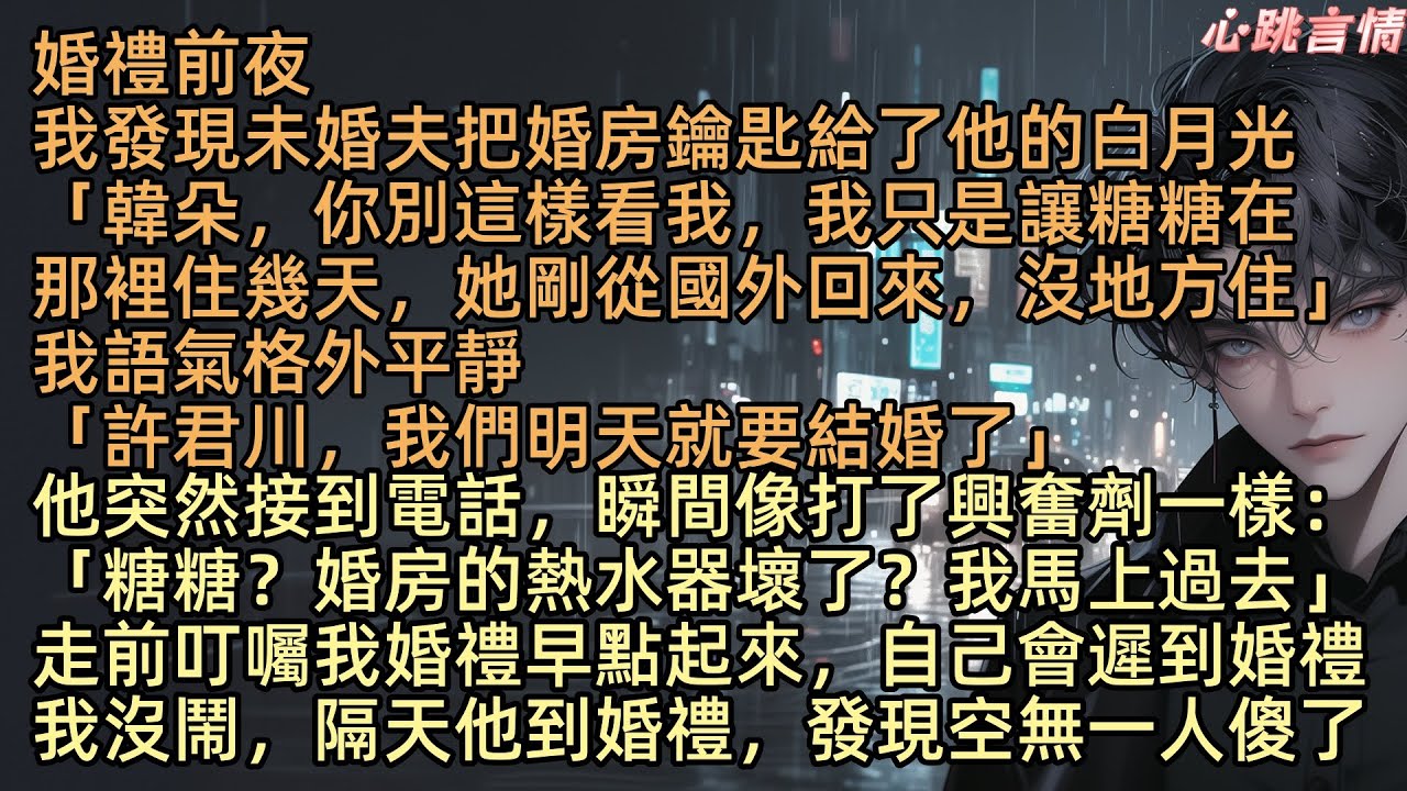 【原來放手比挽留更需要勇氣】婚禮前夜，我發現未婚夫把婚房鑰匙給了他的白月光：「韓朵，你別這樣看我，我只是讓糖糖在，那裡住幾天，她剛從國外回來，沒地方住」我語氣格外平靜：「許君川，我們明天就要結婚了」