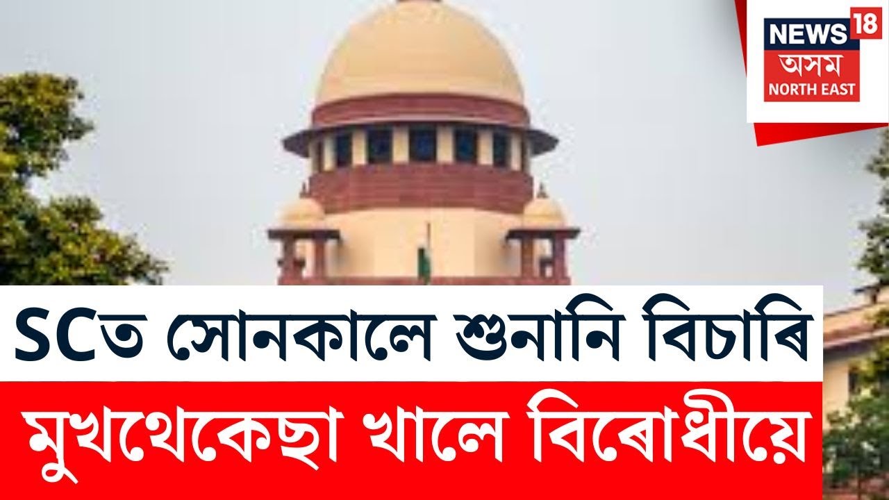 BREAKING : SCত সোনকালে শুনানি বিচাৰি মুখথেকেছা খালে বিৰোধীয়ে
