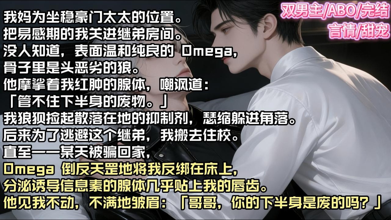 我妈为坐稳豪门太太的位置。把易感期的我关进继弟房间。没人知道，表面温和纯良的 Omega，骨子里是头恶劣的狼。#现实 #校园 #小说 #故事 #情感 #言情 #双男主 #ABO #甜宠