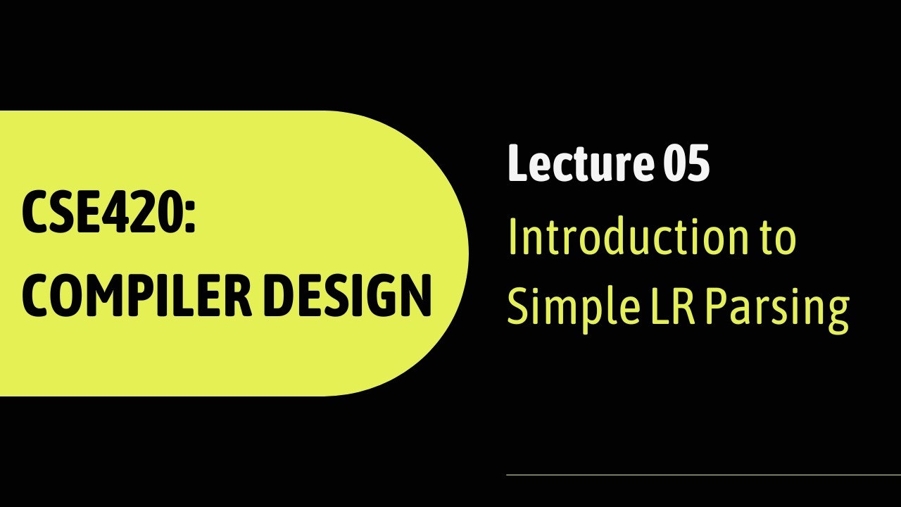 Lecture 05: Introduction to Simple LR Parsing | CSE420: Compiler Design