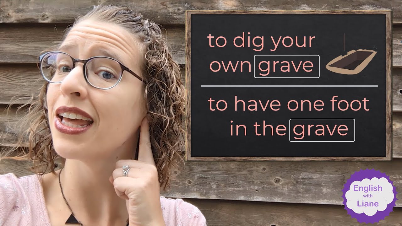 Idioms - to dig your own grave & to have one foot in the grave
