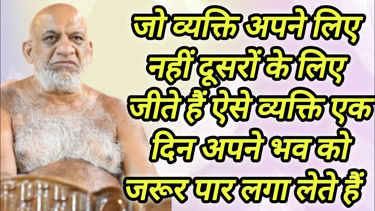 जो व्यक्ति अपने लिए नहीं दूसरों के लिए जीते हैं ऐसे व्यक्ति एक दिन अपने भव को जरूर पार लगा लेते हैं