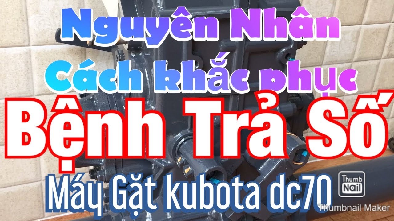 NBTV Nguyễn Vũ Bằng Nguyên nhân và cách khắc phục bệnh trả số máy gặt kubota DC70