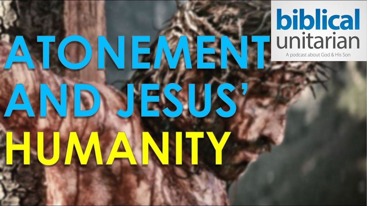 231 - Atonement and Jesus' Humanity | Biblical Unitarian Podcast