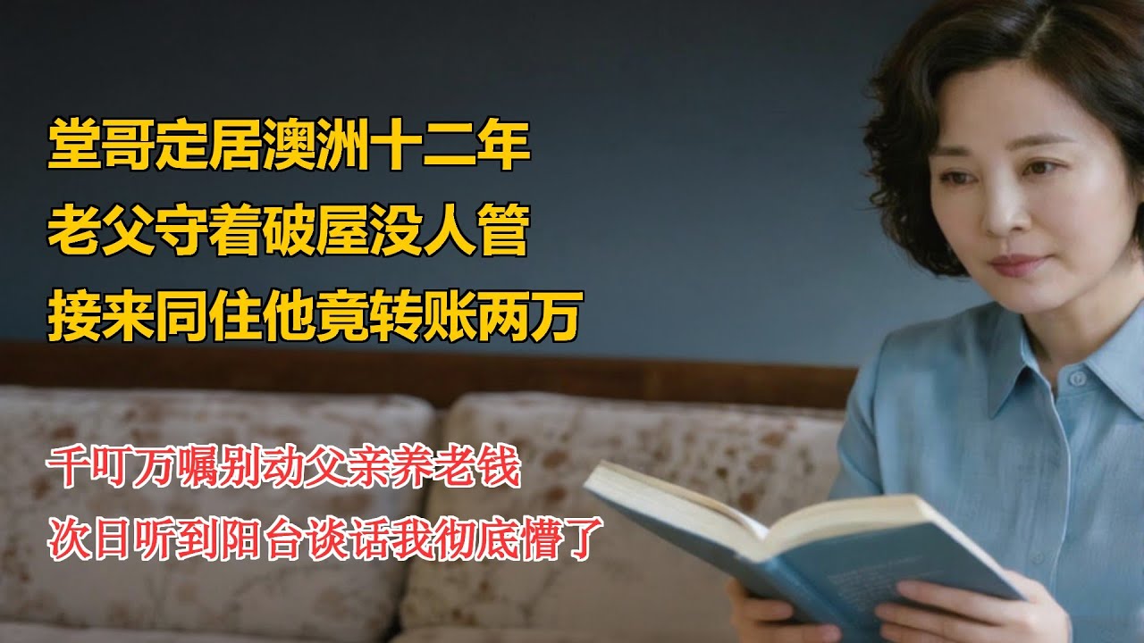 堂哥定居澳洲十二年，老父守着破屋没人管，接来同住他竟转账两万，千叮万嘱别动父亲养老钱，次日听到阳台谈话我彻底懵了